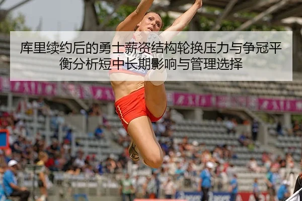 库里续约后的勇士薪资结构轮换压力与争冠平衡分析短中长期影响与管理选择