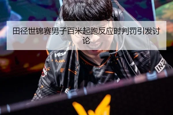 田径世锦赛男子百米起跑反应时判罚引发讨论
